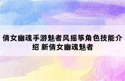 倩女幽魂手游魅者风摇筝角色技能介绍 新倩女幽魂魅者